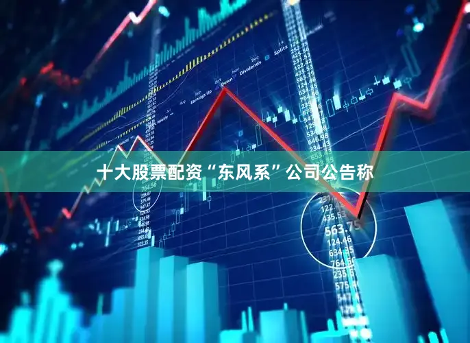 十大股票配资“东风系”公司公告称