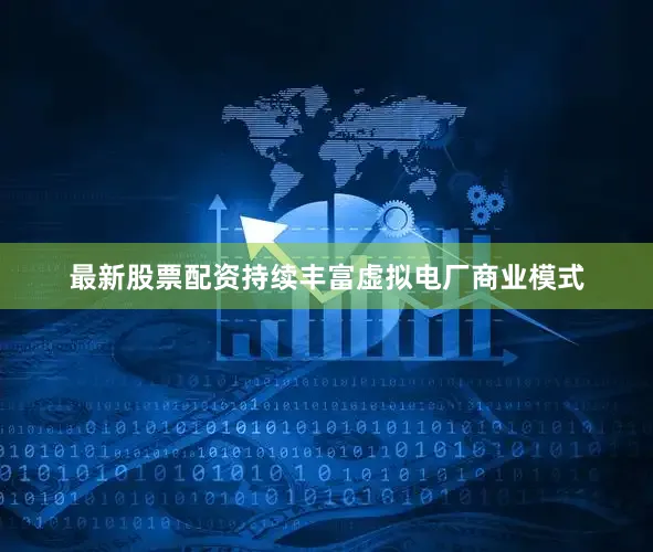 最新股票配资持续丰富虚拟电厂商业模式