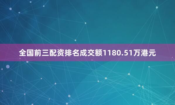 全国前三配资排名成交额1180.51万港元