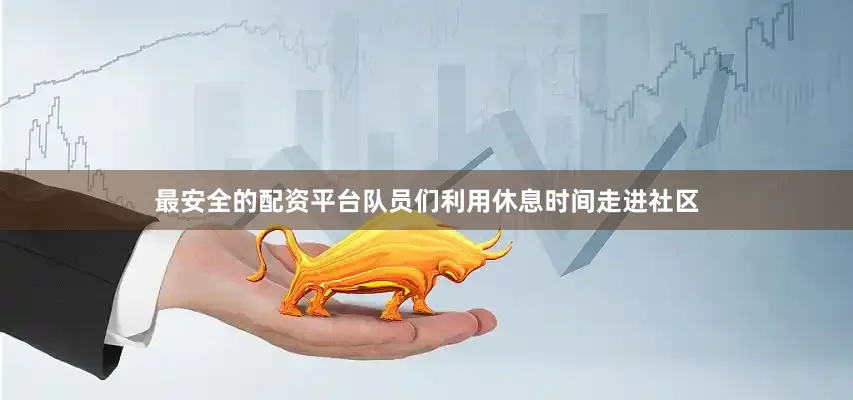 最安全的配资平台队员们利用休息时间走进社区