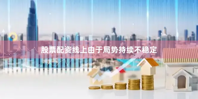股票配资线上　　由于局势持续不稳定