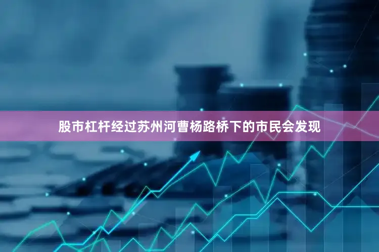 股市杠杆经过苏州河曹杨路桥下的市民会发现
