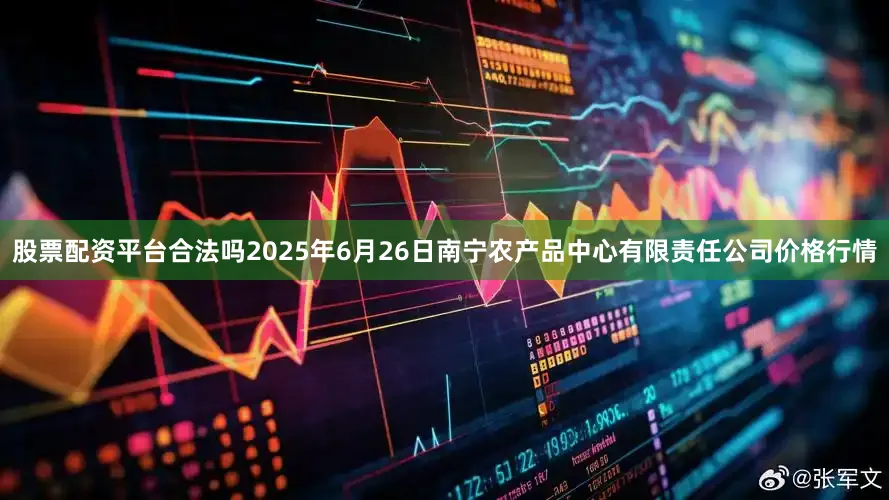 股票配资平台合法吗2025年6月26日南宁农产品中心有限责任公司价格行情