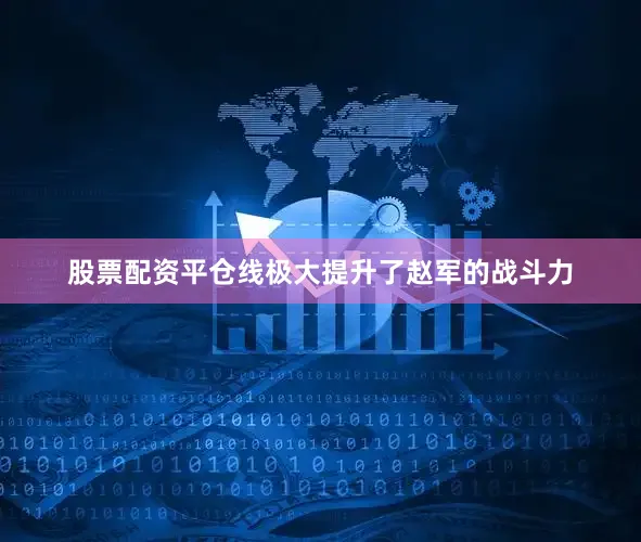 股票配资平仓线极大提升了赵军的战斗力