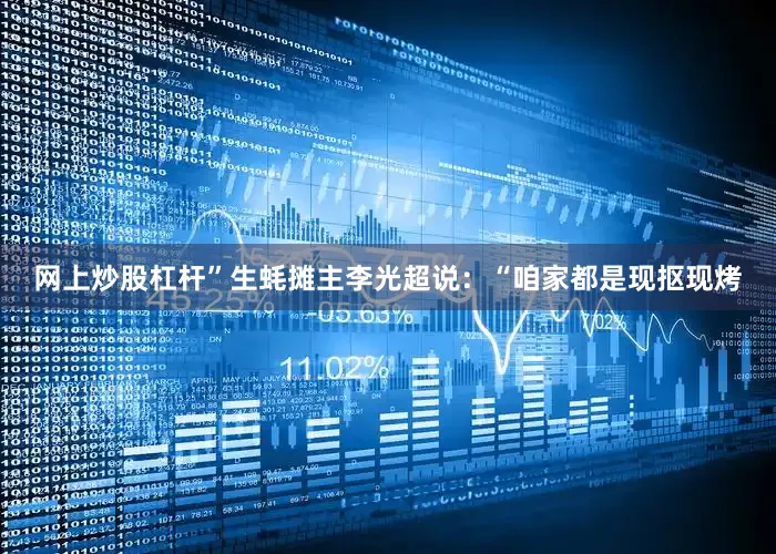 网上炒股杠杆”生蚝摊主李光超说：“咱家都是现抠现烤