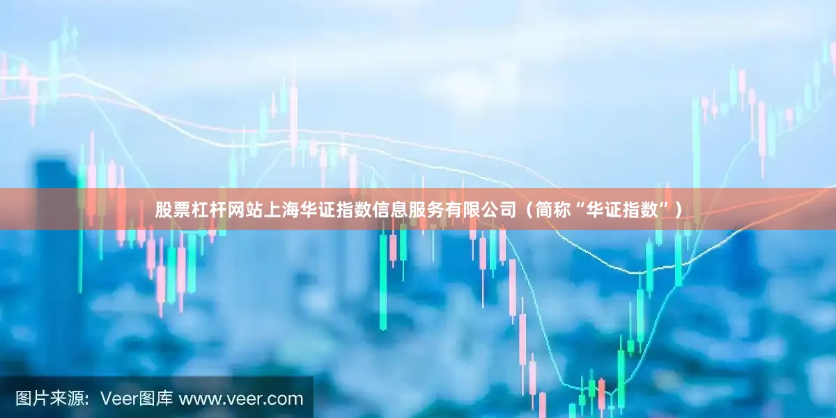 股票杠杆网站上海华证指数信息服务有限公司（简称“华证指数”）