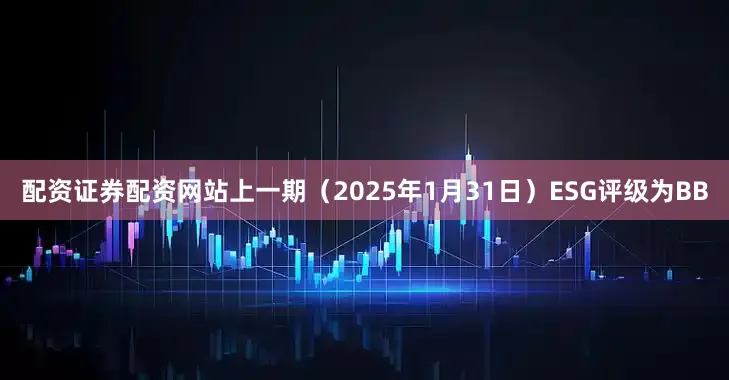 配资证券配资网站上一期（2025年1月31日）ESG评级为BB