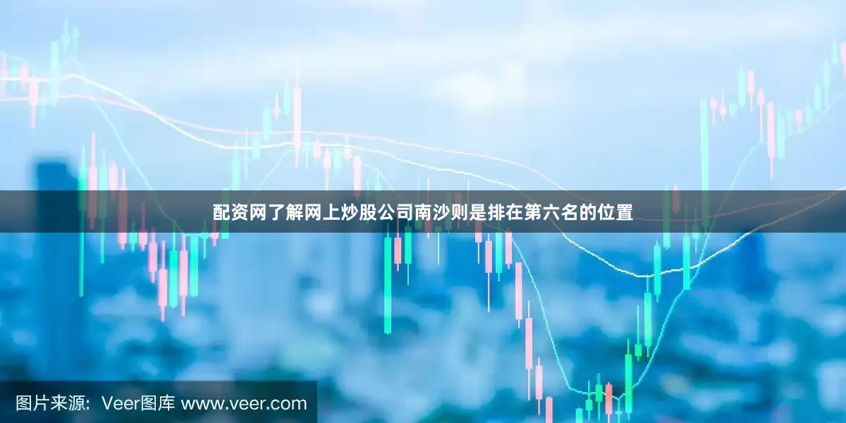 配资网了解网上炒股公司南沙则是排在第六名的位置