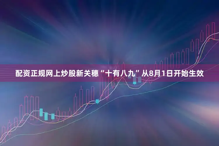 配资正规网上炒股新关穗“十有八九”从8月1日开始生效