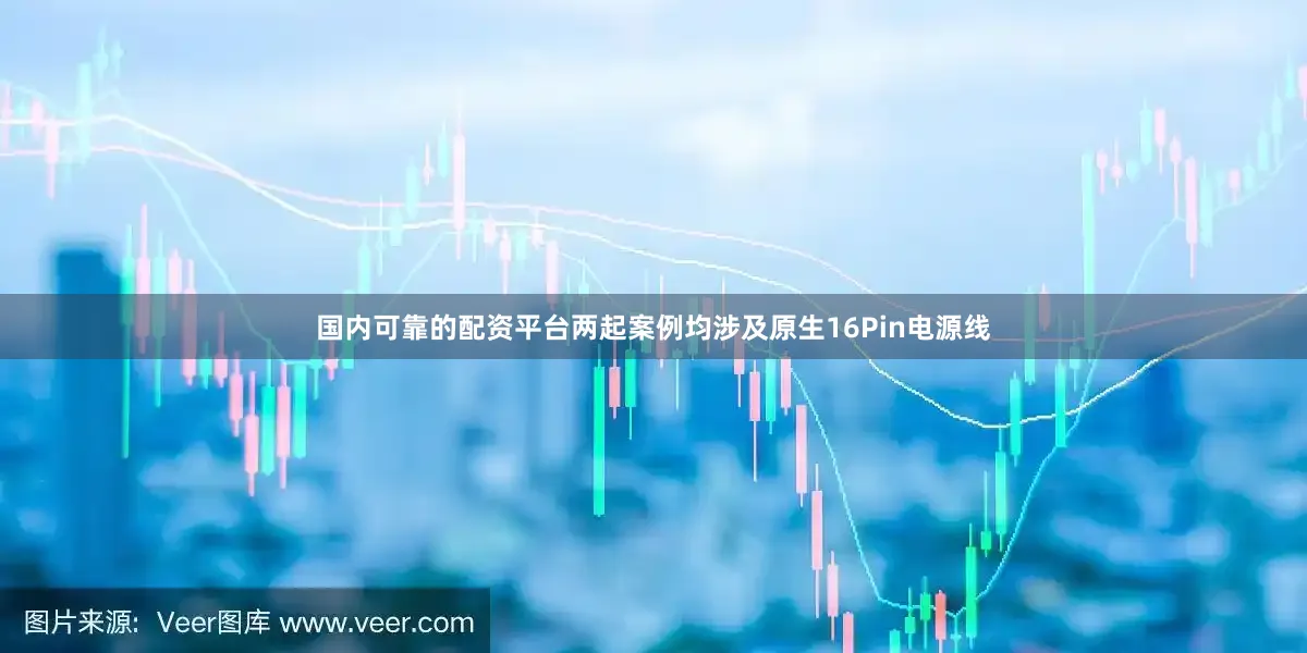 国内可靠的配资平台两起案例均涉及原生16Pin电源线