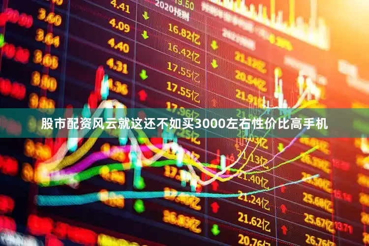 股市配资风云就这还不如买3000左右性价比高手机