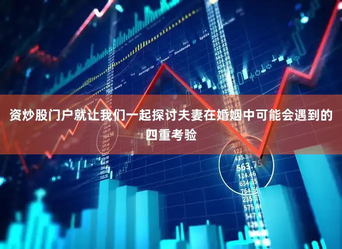 资炒股门户就让我们一起探讨夫妻在婚姻中可能会遇到的四重考验