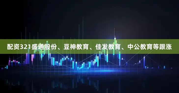 配资321盛通股份、豆神教育、佳发教育、中公教育等跟涨
