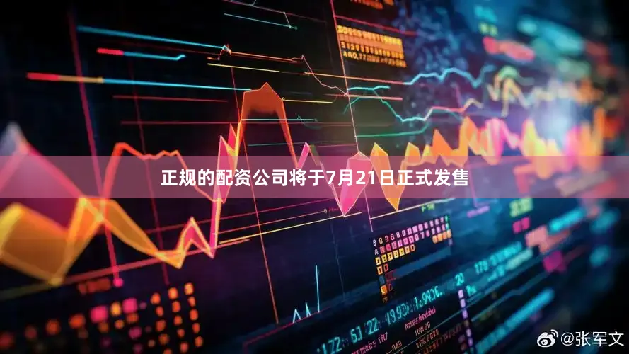正规的配资公司将于7月21日正式发售