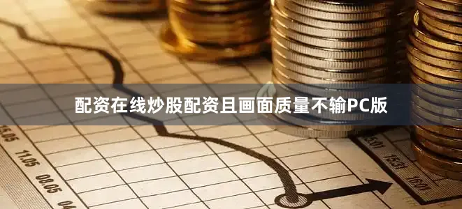 配资在线炒股配资且画面质量不输PC版
