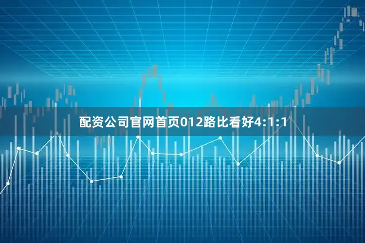配资公司官网首页012路比看好4:1:1