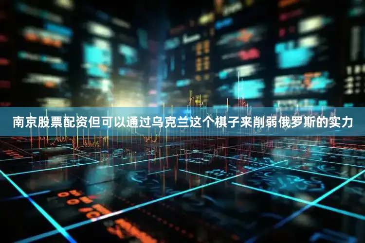 南京股票配资但可以通过乌克兰这个棋子来削弱俄罗斯的实力