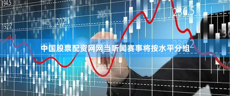中国股票配资网网当听闻赛事将按水平分组