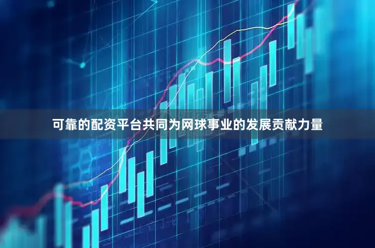 可靠的配资平台共同为网球事业的发展贡献力量