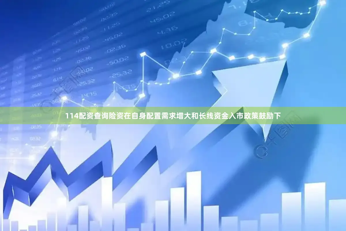 114配资查询险资在自身配置需求增大和长线资金入市政策鼓励下