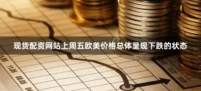 现货配资网站上周五欧美价格总体呈现下跌的状态