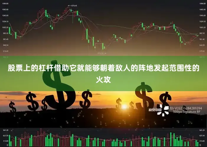 股票上的杠杆借助它就能够朝着敌人的阵地发起范围性的火攻