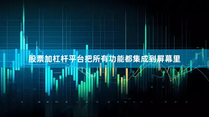 股票加杠杆平台把所有功能都集成到屏幕里