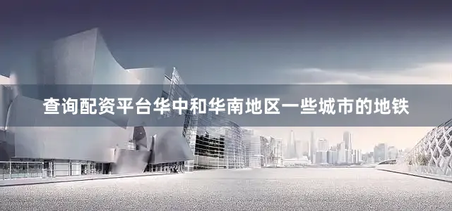 查询配资平台华中和华南地区一些城市的地铁