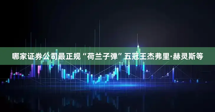 哪家证券公司最正规“荷兰子弹”五冠王杰弗里·赫灵斯等