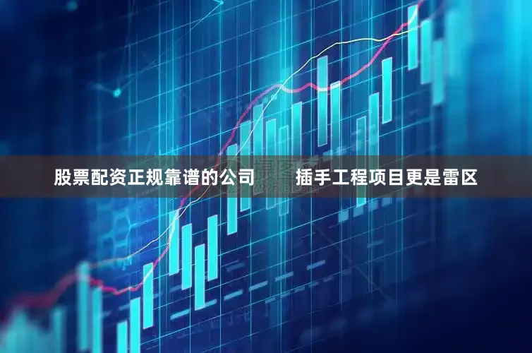 股票配资正规靠谱的公司        插手工程项目更是雷区