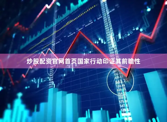 炒股配资官网首页国家行动印证其前瞻性