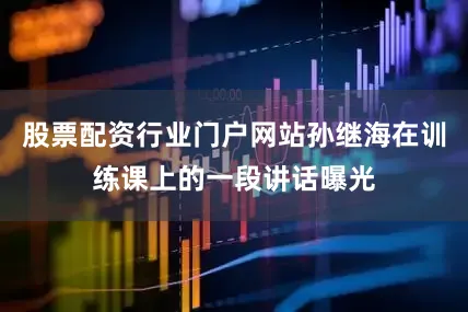 股票配资行业门户网站孙继海在训练课上的一段讲话曝光