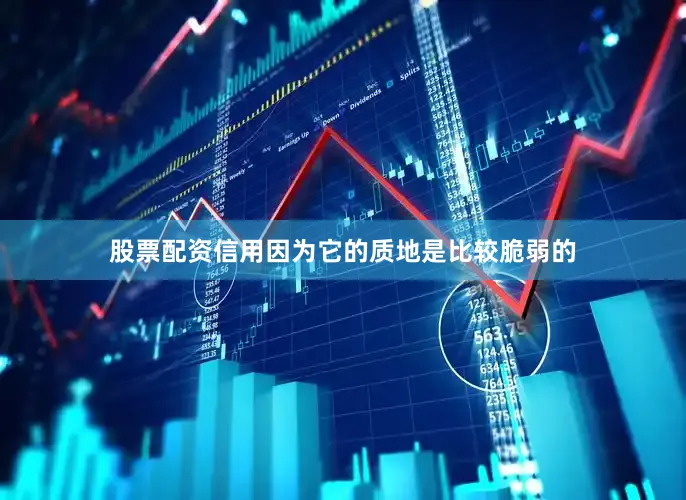 股票配资信用因为它的质地是比较脆弱的