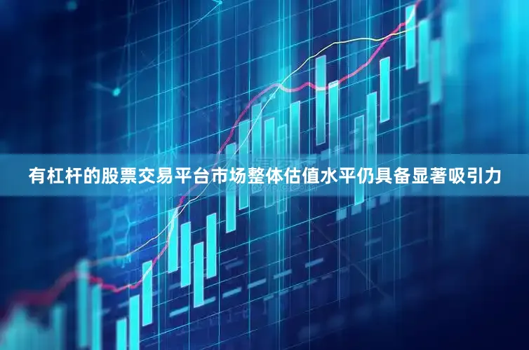 有杠杆的股票交易平台市场整体估值水平仍具备显著吸引力