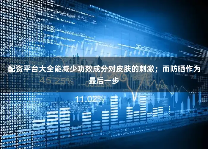 配资平台大全能减少功效成分对皮肤的刺激；而防晒作为最后一步