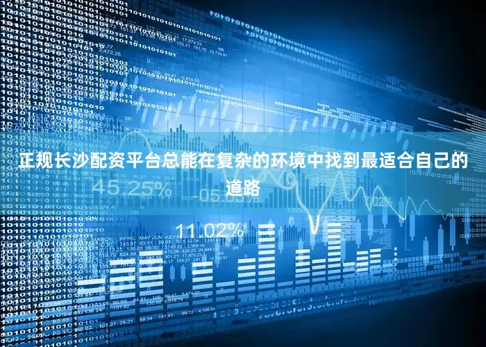 正规长沙配资平台总能在复杂的环境中找到最适合自己的道路