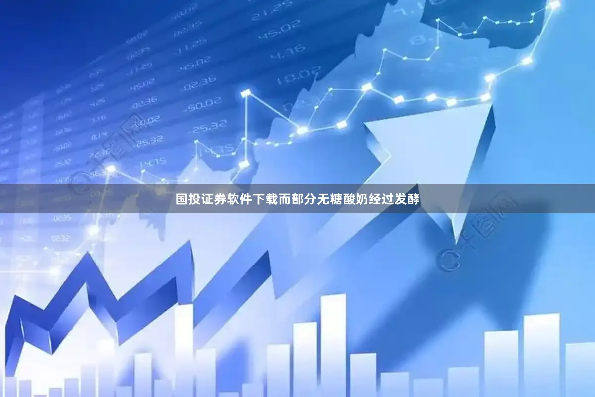 国投证券软件下载而部分无糖酸奶经过发酵