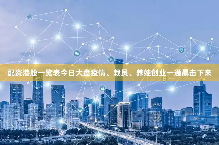 配资港股一览表今日大盘疫情、裁员、养娃创业一通暴击下来