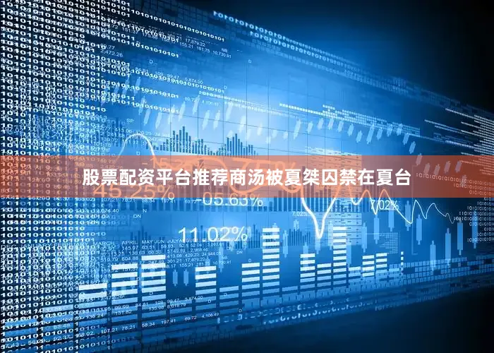 股票配资平台推荐商汤被夏桀囚禁在夏台