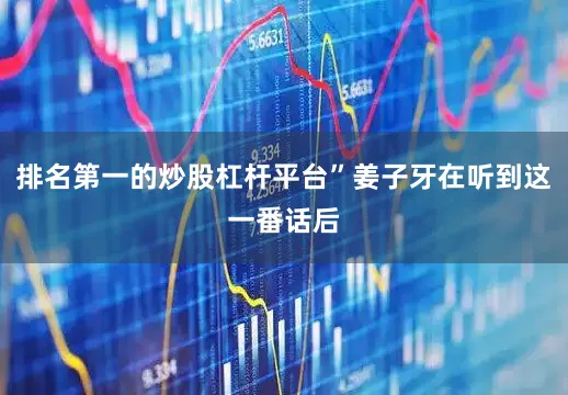 排名第一的炒股杠杆平台”姜子牙在听到这一番话后