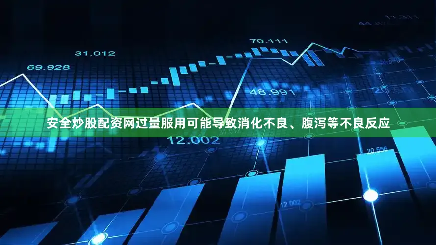 安全炒股配资网过量服用可能导致消化不良、腹泻等不良反应