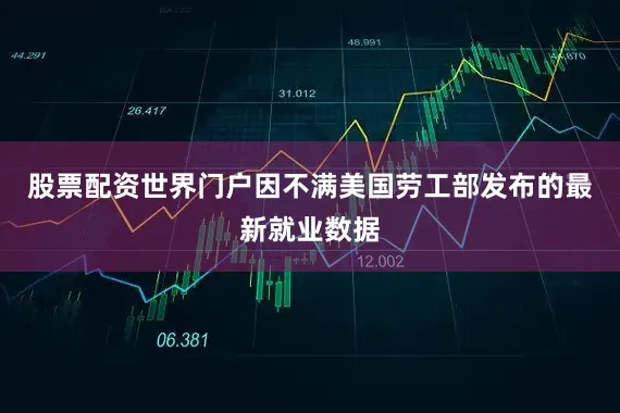 股票配资世界门户因不满美国劳工部发布的最新就业数据