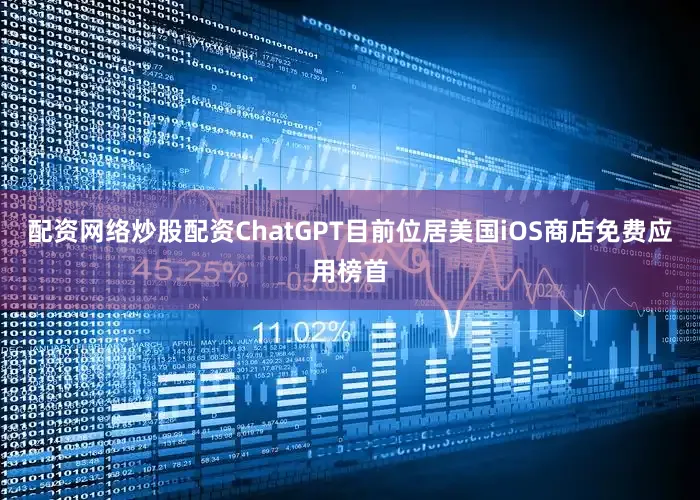 配资网络炒股配资ChatGPT目前位居美国iOS商店免费应用榜首