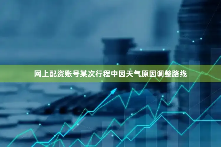 网上配资账号某次行程中因天气原因调整路线