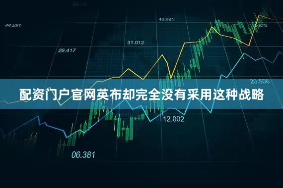 配资门户官网英布却完全没有采用这种战略