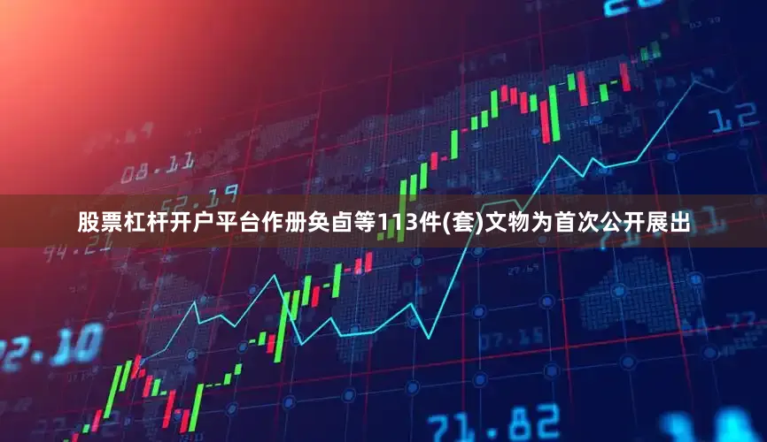 股票杠杆开户平台作册奂卣等113件(套)文物为首次公开展出