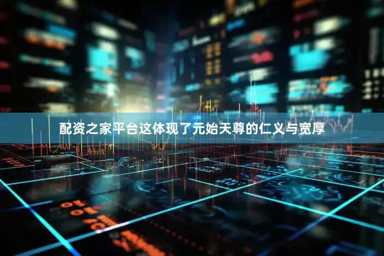 配资之家平台这体现了元始天尊的仁义与宽厚