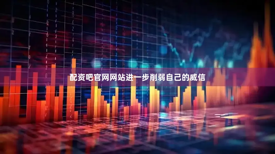 配资吧官网网站进一步削弱自己的威信