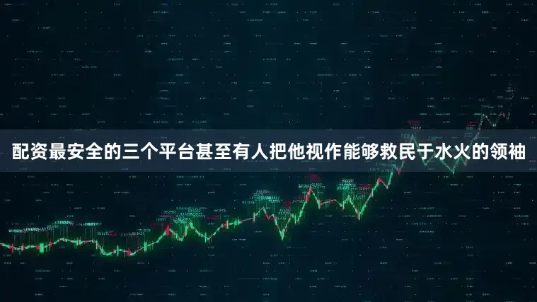 配资最安全的三个平台甚至有人把他视作能够救民于水火的领袖
