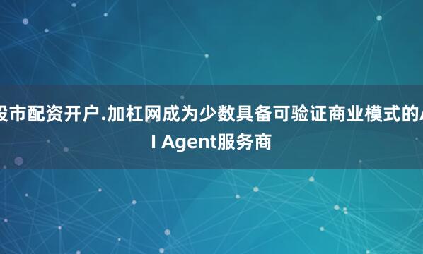 股市配资开户.加杠网成为少数具备可验证商业模式的AI Agent服务商